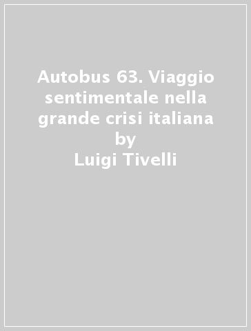 Autobus 63. Viaggio sentimentale nella grande crisi italiana - Luigi Tivelli