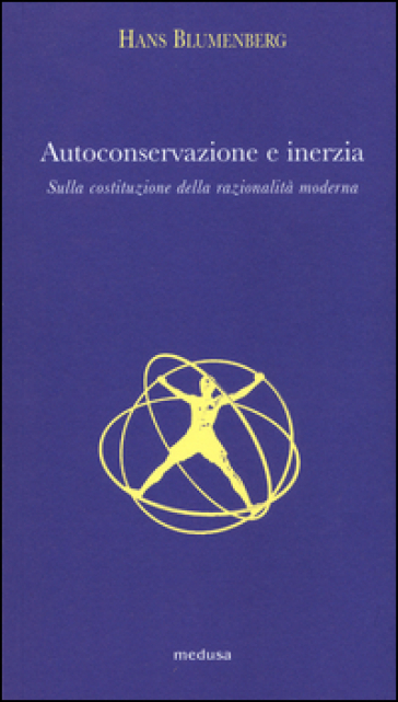 Autoconservazione e inerzia. Sulla costituzione della razionalità moderna - Hans Blumenberg