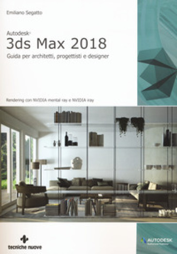 Autodesk 3DS Max 2018. Guida per architetti, progettisti e designer - Emiliano Segatto