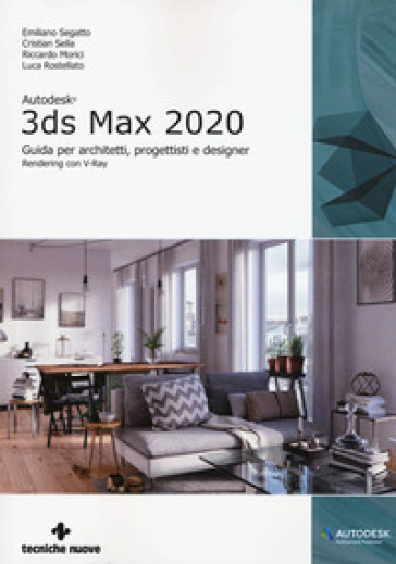 Autodesk 3DS Max 2020. Guida per architetti, progettisti e designer - Emiliano Segatto - Cristian Sella - Riccardo Morici - Luca Rostellato