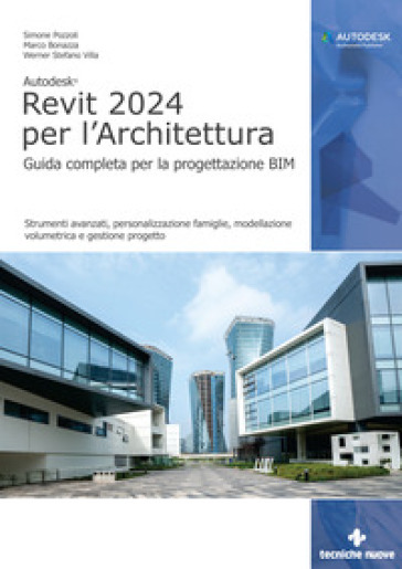 Autodesk Revit 2024 per l'architettura. Guida completa per la progettazione BIM. Strumenti avanzati, personalizzazione famiglie, modellazione volumetrica e gestione progetto - Simone Pozzoli - Marco Bonazza - Werner Stefano Villa