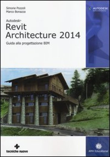 Autodesk Revit Architecture 2014. Guida alla progettazione BIM - Simone Pozzoli - Marco Bonazza