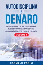 Autodisciplina e denaro: La guida completa per raggiungere i tuoi obiettivi finanziari con più consapevolezza e più forza di volontà. Volume 1