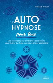 L Autohypnose pour tous - Des exercices pour améliorer vos relations, vous libérer du stress, des peurs et des addictions