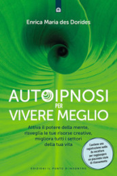 Autoipnosi per vivere meglio. Attiva il potere della tua mente, risveglia le tue risorse creative e migliora tutti i settori della tua esistenza. Con Audio