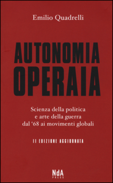 Autonomia operaia. Scienza della politica e arte della guerra dal '68 ai movimenti globali - Emilio Quadrelli