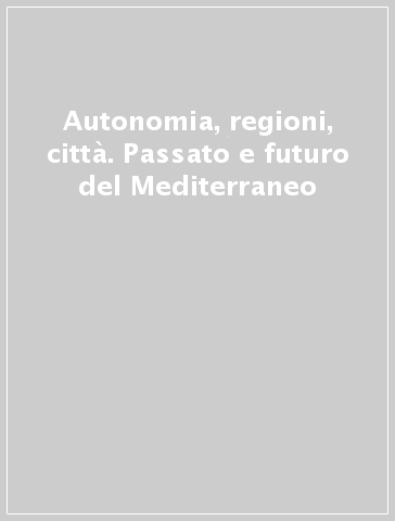 Autonomia, regioni, città. Passato e futuro del Mediterraneo