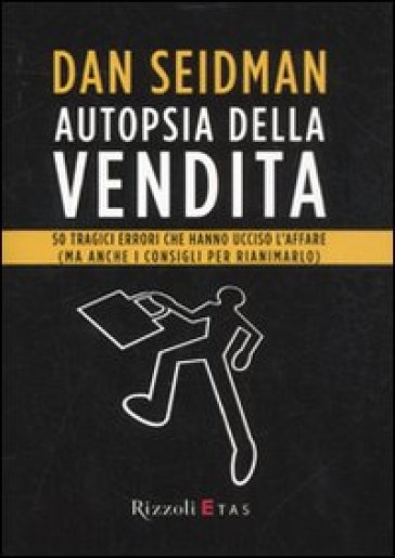 Autopsia della vendita. 50 tragici errori che hanno ucciso l'affare (ma anche i consigli per rianimarlo) - Dan Seidman