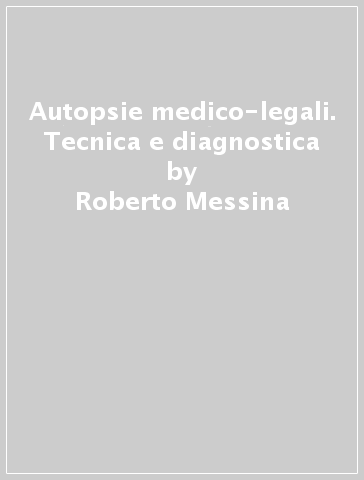 Autopsie medico-legali. Tecnica e diagnostica - Roberto Messina