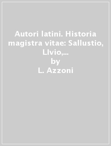 Autori latini. Historia magistra vitae: Sallustio, LIvio, Tacito. Per i Licei e gli Ist. magistrali - L. Azzoni - B. Nanni - S. Garulli