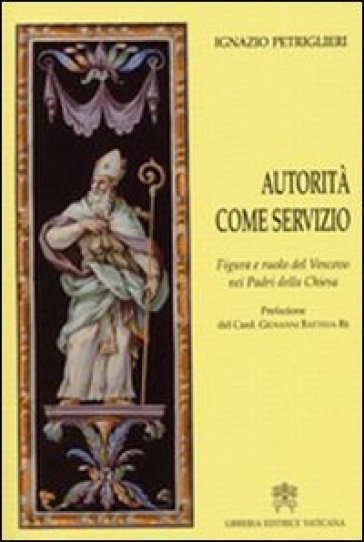 Autorità come servizio. Figura e ruolo del Vescovo nei Padri della Chiesa - Ignazio Petriglieri