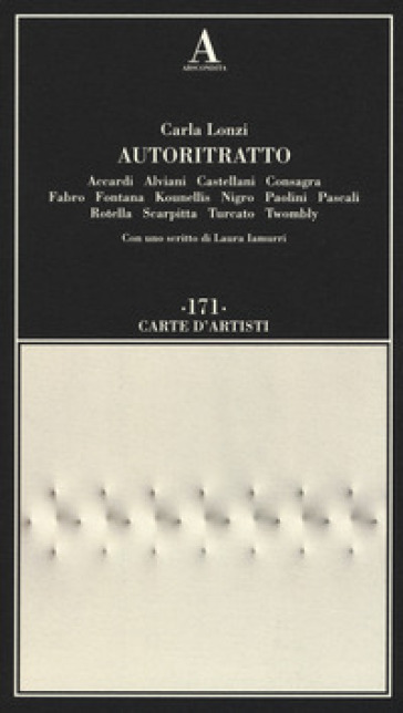 Autoritratto. Accardi, Alviani, Castellani, Consagra, Fabro, Fontana, Kounellis, Nigro, Paolini, Pascali, Rotella, Scarpitta, Turcato, Twombly - Carla Lonzi