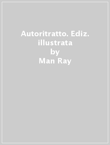 Autoritratto. Ediz. illustrata - Man Ray
