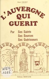 L Auvergne qui guérit : par ses saints, ses sources, ses guérisseurs