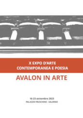 Avalon in arte. X expo d arte contemporanea e poesia. Catalogo della mostra (Salerno, 16-23 settembre 2023). Ediz. illustrata