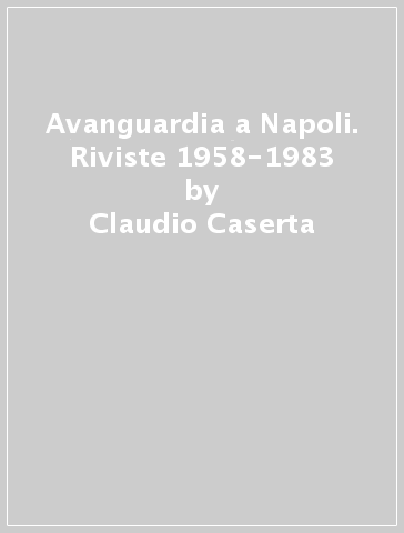 Avanguardia a Napoli. Riviste 1958-1983 - Claudio Caserta - Nicola Scontrino