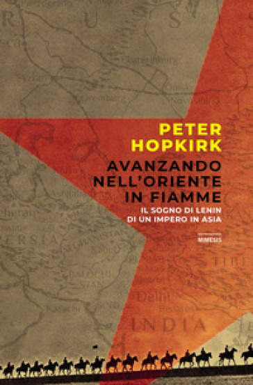 Avanzando nell'Oriente in fiamme. Il sogno di Lenin di un impero in Asia - Peter Hopkirk