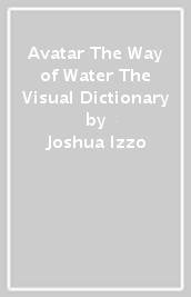 Avatar The Way of Water The Visual Dictionary