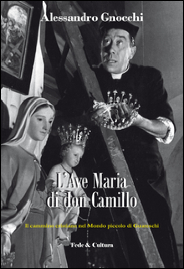 L'Ave Maria di don Camillo. Il cammino cristiano nel «Mondo piccolo» di Guareschi - Alessandro Gnocchi