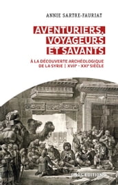 Aventuriers, voyageurs et savants. A la découverte archéologique de la Syrie (XVIIe-XXIe siècle)