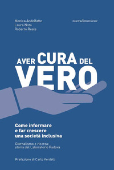 Aver cura del vero. Come informare e far crescere una società inclusiva. Giornalismo e ricerca: storia del Laboratorio Padova - Monica Andolfatto - Laura Nota - Roberto Reale