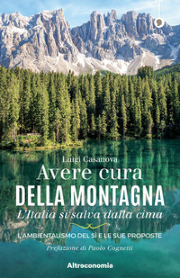 Avere cura della montagna. L'Italia si salva dalla cima. L'ambientalismo del sì e le sue proposte - Luigi Casanova