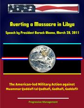 Averting a Massacre in Libya: Speech by President Barack Obama, March 28, 2011 - The American-led Military Action against Muammar Qaddafi (al Qadhafi, Gadhafi, Gaddafi)