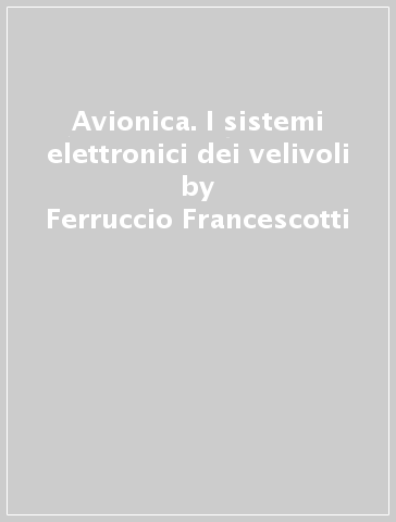 Avionica. I sistemi elettronici dei velivoli - Ferruccio Francescotti