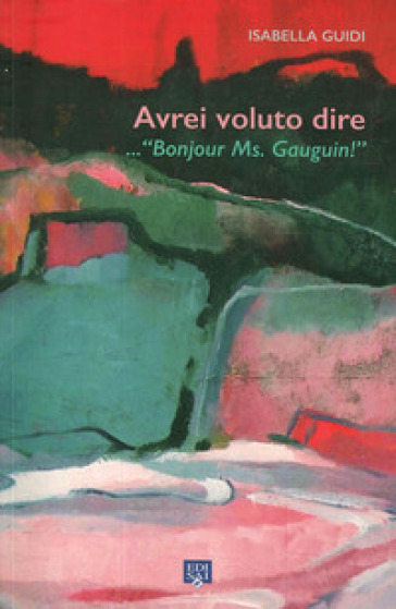 Avrei voluto dire... «Bonjour ms. Gauguin!». Ediz. illustrata - Isabella Guidi | 