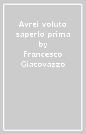 Avrei voluto saperlo prima - Francesco Giacovazzo - Libro - Mondadori Store