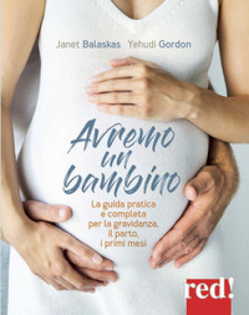 Avremo un bambino. La guida pratica e completa per la gravidanza, il parto, i primi mesi - Janet Balaskas - Yehudi Gordon