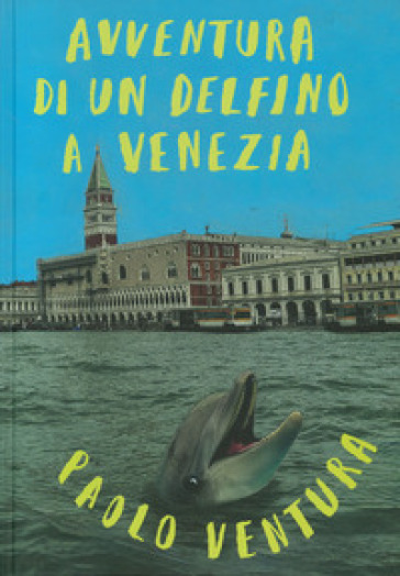 Avventura di un delfino a Venezia. Ediz. illustrata - Paolo Ventura