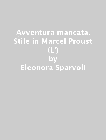Avventura mancata. Stile in Marcel Proust (L') - Eleonora Sparvoli