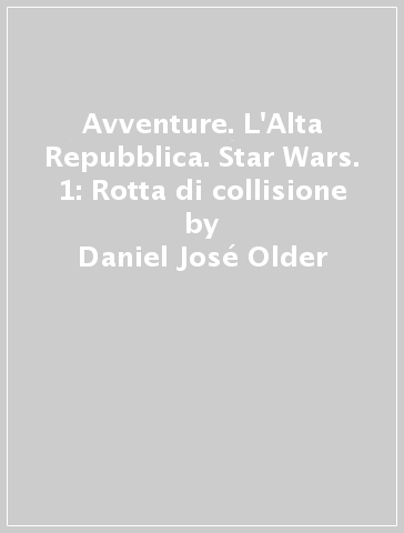 Avventure. L'Alta Repubblica. Star Wars. 1: Rotta di collisione - Daniel José Older