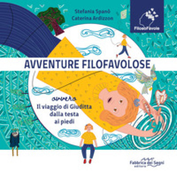 Avventure Filofavolose. Ovvero il viaggio di Giuditta dalla testa ai piedi. Ediz. a colori - Stefania Spanò - Caterina Ardizzon