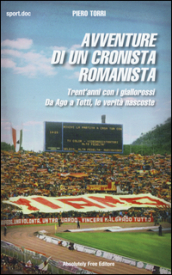 Avventure di un cronista romanista. Trent anni con i giallorossi. Da Ago a Totti, le verità nascoste