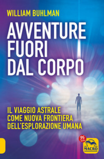 Avventure fuori dal corpo. Il viaggio astrale come nuova frontiera dell'esplorazione umana - William Buhlman