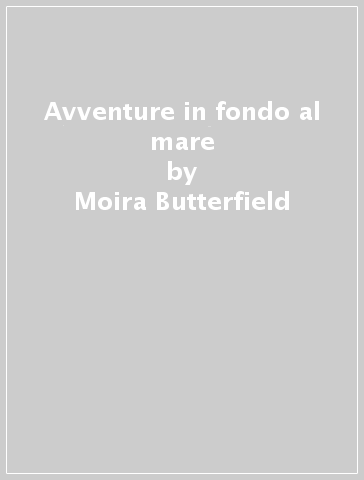 Avventure in fondo al mare - Moira Butterfield