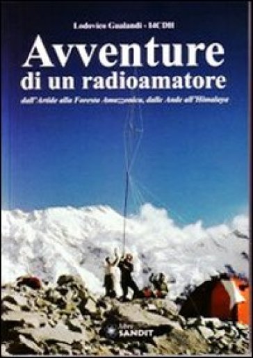 Avventure di un radioamatore dall'Artide alla foresta amazzonica, dalle Ande all'Himalaya - Lodovico Gualandi