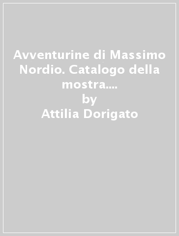 Avventurine di Massimo Nordio. Catalogo della mostra. Ediz. italiana e inglese - Attilia Dorigato