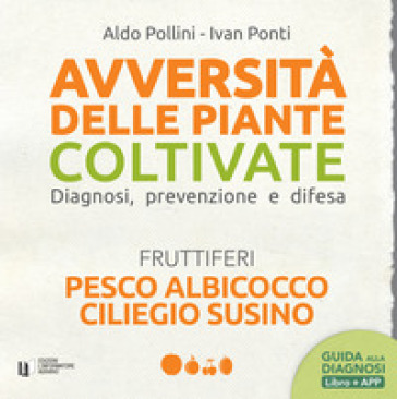 Avversità delle piante coltivate. Diagnosi, prevenzione e difesa. Pesco albicocco ciliegio susino. Con app - Aldo Pollini - Ivan Ponti