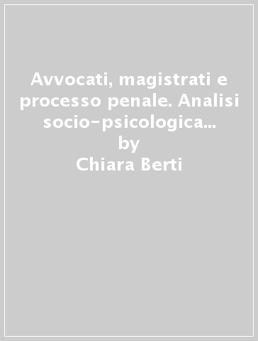 Avvocati, magistrati e processo penale. Analisi socio-psicologica di una fase di transizione - Augusto Palmonari - Chiara Berti - Anna Mestitz