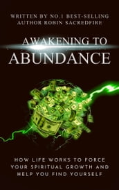 Awakening to Abundance: How Life Works to Force Your Spiritual Growth and Help You Find Yourself