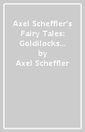 Axel Scheffler s Fairy Tales: Goldilocks and the Three Bears