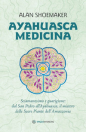 Ayahuasca medicina. Sciamanesimo e guarigione: dal San Pedro all