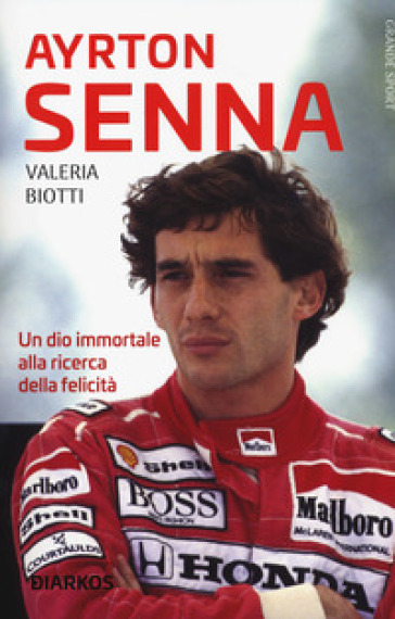 Ayrton Senna. Un dio immortale alla ricerca della felicità - Valeria Biotti