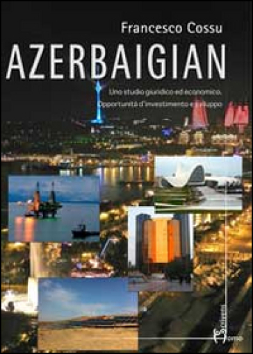 Azerbaigian. Uno studio giuridico ed economico. Opportunità d'investimento e sviluppo - Francesco Cossu