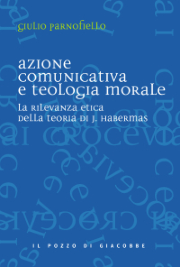 Azione comunicativa e teologia morale. La rilevanza etica della teoria di J. Habermas - Giulio Parnofiello