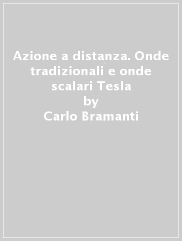 Azione a distanza. Onde tradizionali e onde scalari Tesla - Carlo Bramanti