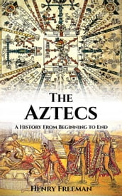 Aztecs: A History From Beginning to End